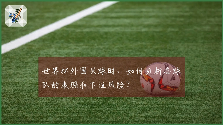 世界杯外围买球时，如何分析各球队的表现和下注风险？