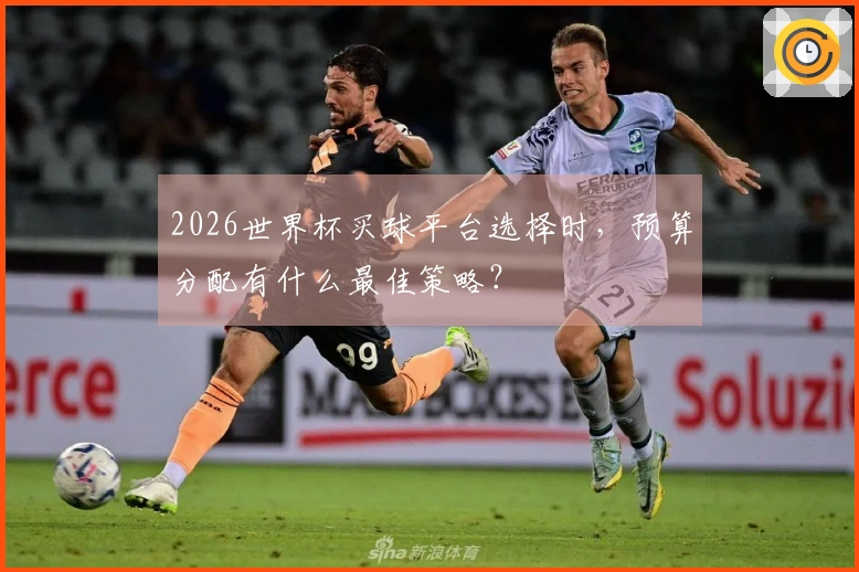 2026世界杯买球平台选择时，预算分配有什么最佳策略？