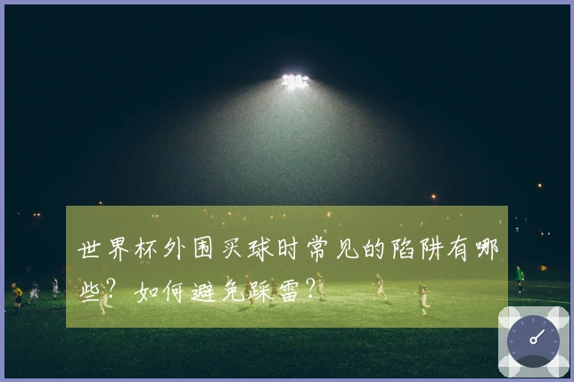 世界杯外围买球时常见的陷阱有哪些？如何避免踩雷？