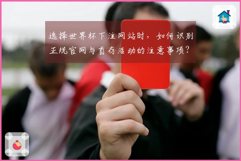 选择世界杯下注网站时，如何识别正规官网与首存活动的注意事项？