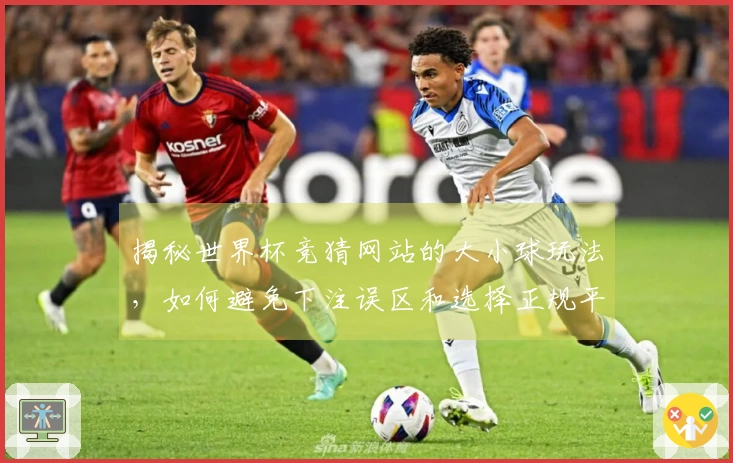 揭秘世界杯竞猜网站的大小球玩法，如何避免下注误区和选择正规平台