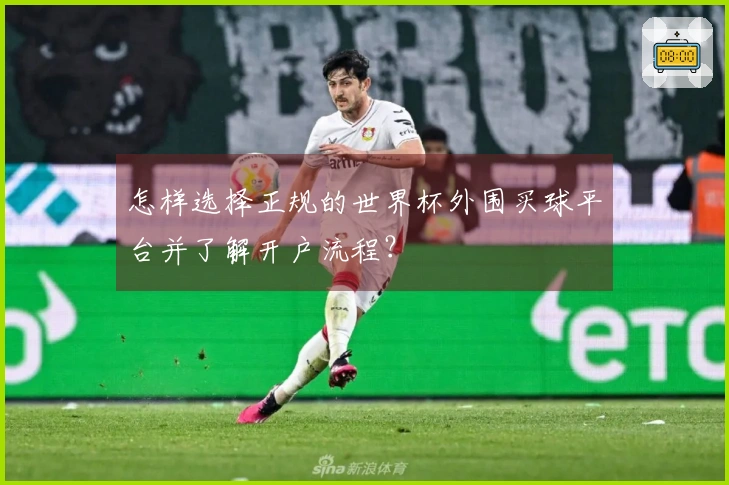 怎样选择正规的世界杯外围买球平台并了解开户流程？