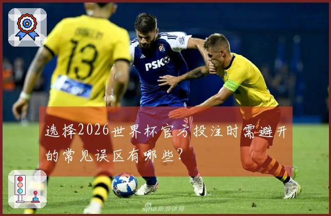选择2026世界杯官方投注时需避开的常见误区有哪些？
