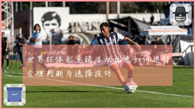 世界杯体彩竞猜活动优惠如何进行合理判断与选择技巧