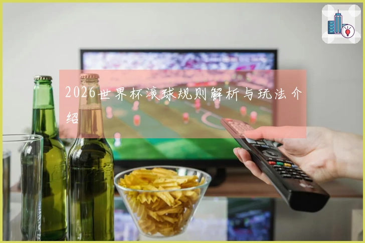 2026世界杯滚球规则解析与玩法介绍