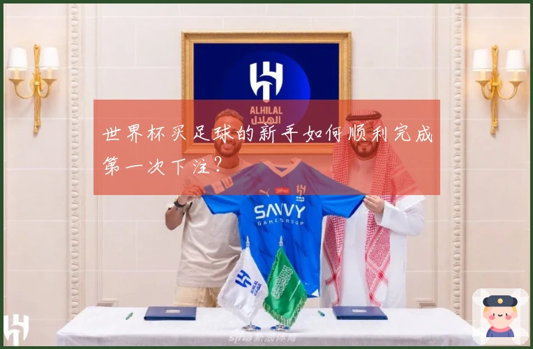 世界杯买足球的新手如何顺利完成第一次下注？