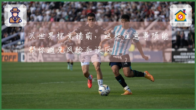 买世界杯竞猜前，这些注意事项能帮你避免风险和误区