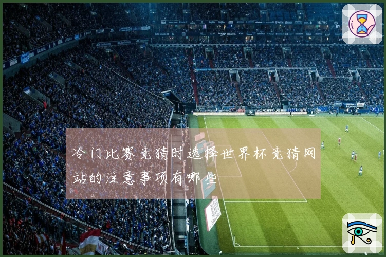 冷门比赛竞猜时选择世界杯竞猜网站的注意事项有哪些