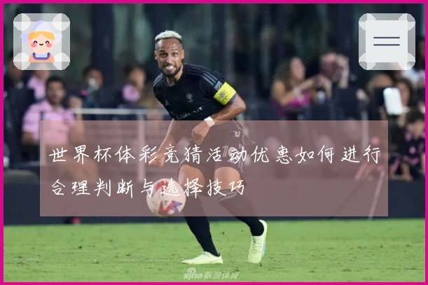 世界杯体彩竞猜活动优惠如何进行合理判断与选择技巧
