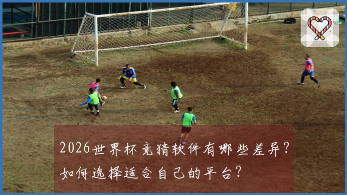 2026世界杯竞猜软件有哪些差异？如何选择适合自己的平台？