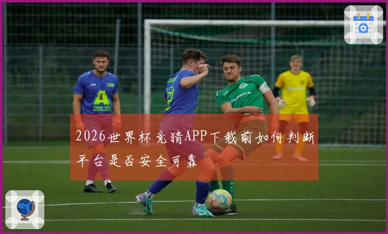 2026世界杯竞猜APP下载前如何判断平台是否安全可靠