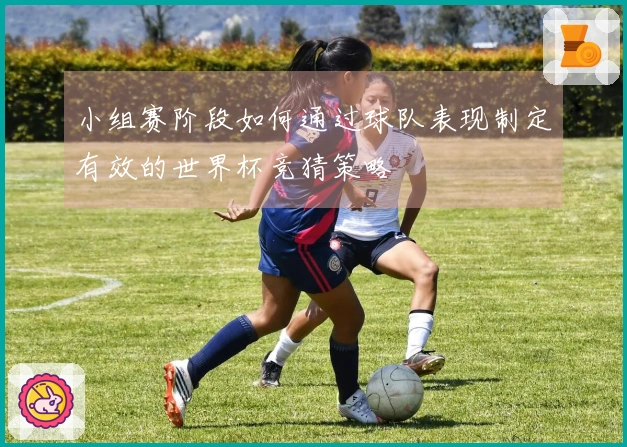 小组赛阶段如何通过球队表现制定有效的世界杯竞猜策略
