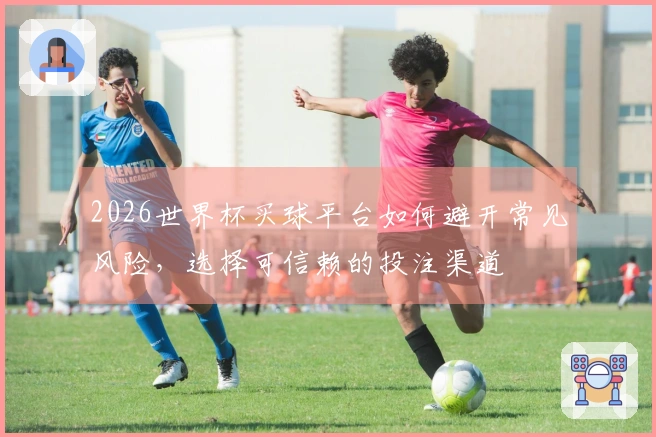 2026世界杯买球平台如何避开常见风险，选择可信赖的投注渠道