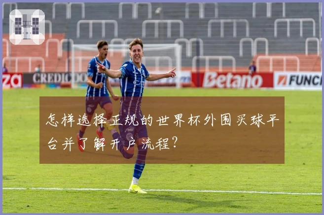 怎样选择正规的世界杯外围买球平台并了解开户流程？