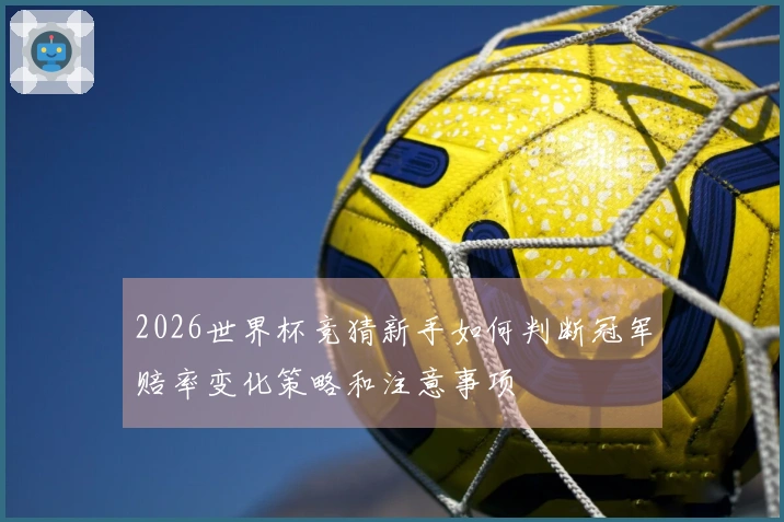 2026世界杯竞猜新手如何判断冠军赔率变化策略和注意事项