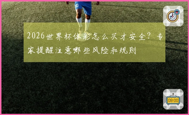 2026世界杯体彩怎么买才安全？专家提醒注意哪些风险和规则