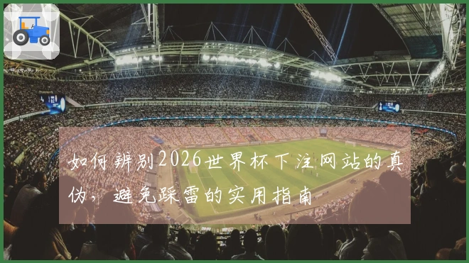 如何辨别2026世界杯下注网站的真伪，避免踩雷的实用指南