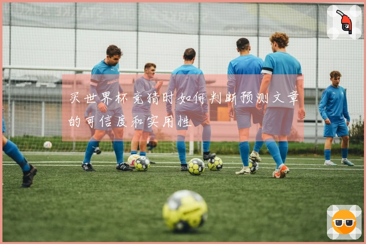 买世界杯竞猜时如何判断预测文章的可信度和实用性